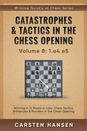 Catastrophes & Tactics in the Chess Opening - Volume 8: 1.E4 E5: Winning in 15 Moves or Less: Chess Tactics, Brilliancies & Blunders in the Chess Opening
