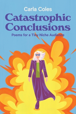 Catastrophic Conclusions: Poems For A Tiny Niche Audience - Coles, Carla