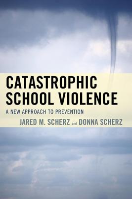 Catastrophic School Violence: A New Approach to Prevention - Scherz, Jared M, and Scherz, Donna