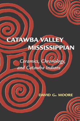 Catawba Valley Mississippian: Ceramics, Chronology, and Catawba Indians - Moore, David G