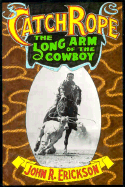 Catch Rope: Long Arm of Cowboy-C - Erickson, John R