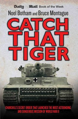 Catch That Tiger - Churchill's Secret Order That Launched The Most Astounding and Dangerous Mission of World War II - Botham, Noel, and Montague, Bruce