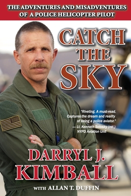 Catch the Sky: The Adventures and Misadventures of a Police Helicopter Pilot - Duffin, Allan T, and Kimball, Darryl J