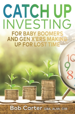 Catch Up Investing: For Baby Boomers and Gen X'rs Making up for Lost Time - Carter, Bob
