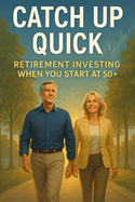 Catch Up Quick: Retirement Investing When You Start at 50+