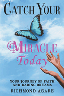 "Catch Your Miracle Today: Your Journey of Faith And Daring Dreams"