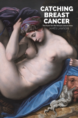 Catching Breast Cancer: The hunt for the breast cancer virus - Lawson, James