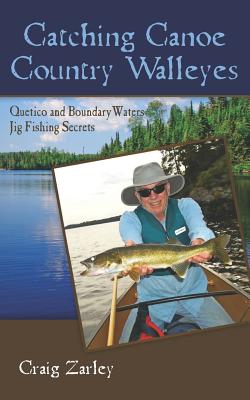 Catching Canoe Country Walleyes: Quetico and Boundary Waters Jig Fishing Secrets - Zarley, Craig