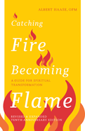 Catching Fire, Becoming Flame: A Guide for Spiritual Transformation -- Revised & Expanded Tenth Anniversary Edition