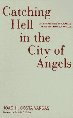 Catching Hell in the City of Angels: Life and Meanings of Blackness in South Central Los Angeles - Vargas, Joao H Costa