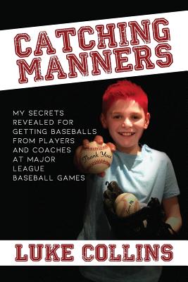 Catching Manners: My Secrets Revealed for Getting Baseballs from Players and Coaches at Major League Baseball Games - Collins, Chad, and Collins, Luke