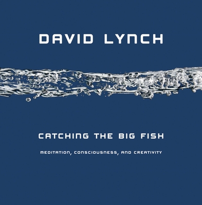 Catching the Big Fish: Meditation, Consciousness, and Creativity - Lynch, David