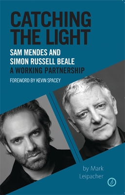 Catching the Light: Sam Mendes and Simon Russell Beale, a Working Partnership - Leipacher, Mark, and Spacey, Kevin (Foreword by)