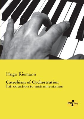 Catechism of Orchestration: Introduction to instrumentation - Riemann, Hugo