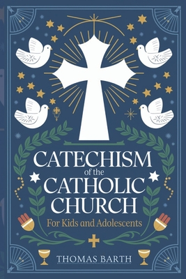 Catechism of the Catholic Church for Kids and Adolescents: Foundational Beginnings to Understanding the Catholic Faith for Young Hearts - Barth, Thomas