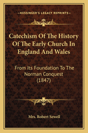 Catechism Of The History Of The Early Church In England And Wales: From Its Foundation To The Norman Conquest (1847)