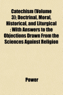 Catechism (Volume 3); Doctrinal, Moral, Historical, and Liturgical: With Answers to the Objections Drawn from the Sciences Against Religion