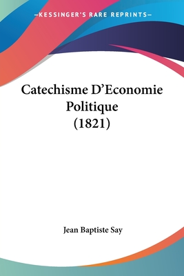 Catechisme D'Economie Politique (1821) - Say, Jean Baptiste