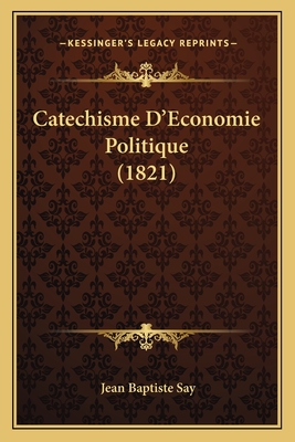 Catechisme D'Economie Politique (1821) - Say, Jean Baptiste