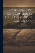 Catechisme Du Sens Commun Et de La Philosophie Catholique