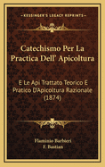 Catechismo Per La Practica Dell' Apicoltura: E Le API Trattato Teorico E Pratico D'Apicoltura Razionale (1874)