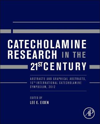 Catecholamine Research in the 21st Century: Abstracts and Graphical Abstracts, 10th International Catecholamine Symposium, 2012 - Eiden, Lee E (Editor)