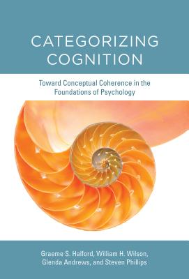 Categorizing Cognition: Toward Conceptual Coherence in the Foundations of Psychology - Halford, Graeme S, Professor, and Wilson, William H, and Andrews, Glenda