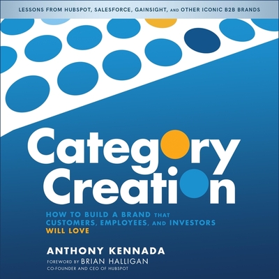 Category Creation: How to Build a Brand That Customers, Employees, and Investors Will Love - Halligan, Brian (Contributions by), and Fouhey, James (Read by), and Kennada, Anthony