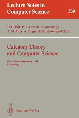 Category Theory and Computer Science: Paris, France, September 3-6, 1991. Proceedings - Pitt, David H (Editor), and Curien, Pierre-Louis (Editor), and Abramsky, Samson (Editor)