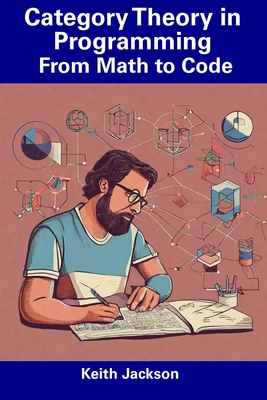 Category Theory in Programming: From Math to Code - Jackson, Keith