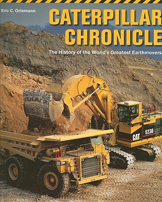 Caterpillar Chronicle: The History of the World's Greatest Earthmovers - Orlemann, Eric C