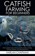 Catfish Farming for Beginners: The Complete Guide to Raising Healthy Catfish, Avoiding Common Mistakes, and Maximizing Profits