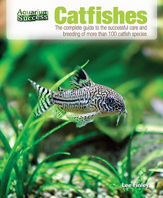 Catfishes: The Complete Guide to the Successful Care and Breeding of More Than 100 Catfish Species - Finley, Lee