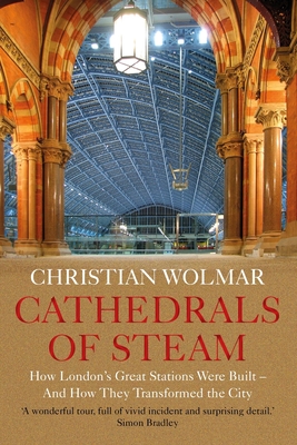 Cathedrals of Steam: How London's Great Stations Were Built - And How They Transformed the City - Wolmar, Christian