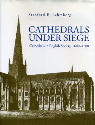 Cathedrals Under Siege: Cathedrals in English Society, 1600-1700 - Lehmberg, Stanford E