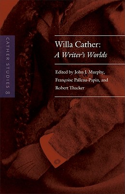 Cather Studies, Volume 8: Willa Cather: A Writer's Worlds - Cather Studies, and Murphy, John J. (Editor), and Palleau-Papin, Francoise (Editor)