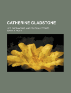 Catherine Gladstone; Life, Good Works, and Political Efforts