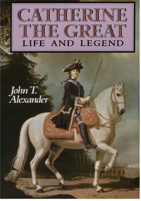 Catherine the Great: Life and Legend - Alexander, John T