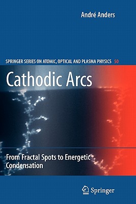 Cathodic Arcs: From Fractal Spots to Energetic Condensation - Anders, Andr