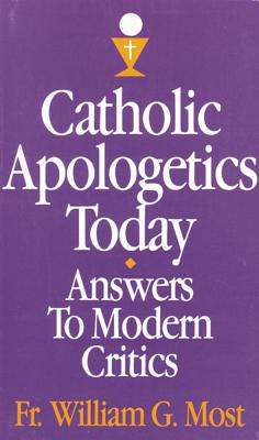 Catholic Apologetics Today: Answers to Modern Critics - Most, William G