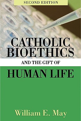 Catholic Bioethics and the Gift of Human Life - May, William