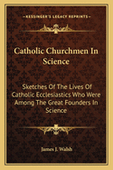 Catholic Churchmen in Science; Sketches of the Lives of Catholic Ecclesiastics Who Were Among the Great Founders in Science