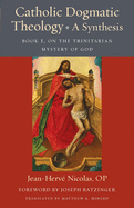 Catholic Dogmatic Theology: A Synthesis: Book 1, On the Trinitarian Mystery of God