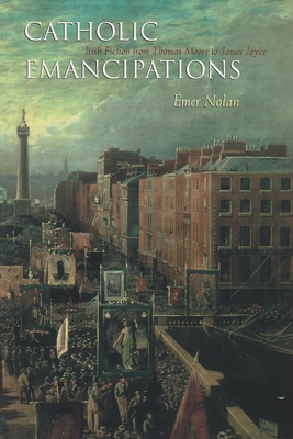 Catholic Emancipations: Irish Fiction from Thomas Moore to James Joyce - Nolan, Emer