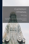 Catholic Hymnal: Containing Hymns for Congregational and Home Use, and the Vesper Psalms, the Office of Compline, the Litanies, Hymns at Benediction,