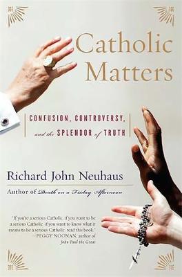 Catholic Matters: Confusion, Controversy, and the Splendor of Truth - Neuhaus, Richard John, Father