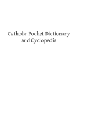 Catholic Pocket Dictionary and Cyclopedia: A Brief Explanation of the Doctrines, Discipline, Rites, Ceremonies and Councils of the Holy Catholic Church