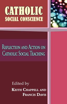 Catholic Social Conscience: Reflection and Action on Catholic Social Teaching - Davis, Francis (Editor), and Chappell, Keith (Editor)