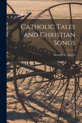Catholic Tales and Christian Songs - Sayers, Dorothy L (Dorothy Leigh) 1 (Creator)