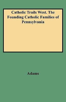 Catholic Trails West. the Founding Catholic Families of Pennsylvania - Adams, Edmund, and O'Keefe, Barbara B